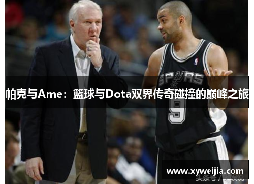 帕克与Ame：篮球与Dota双界传奇碰撞的巅峰之旅