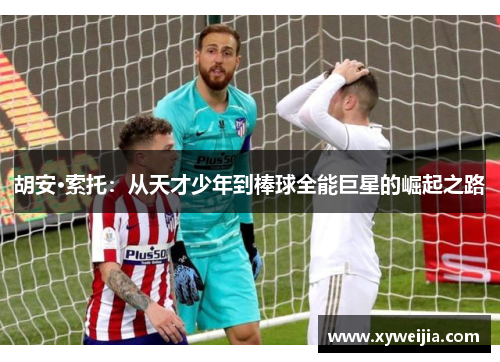 胡安·索托：从天才少年到棒球全能巨星的崛起之路